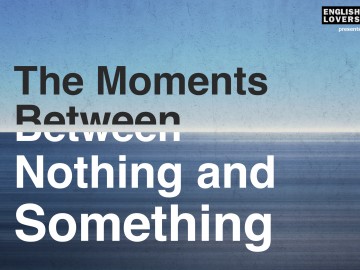 The Moments Between Nothing and Something